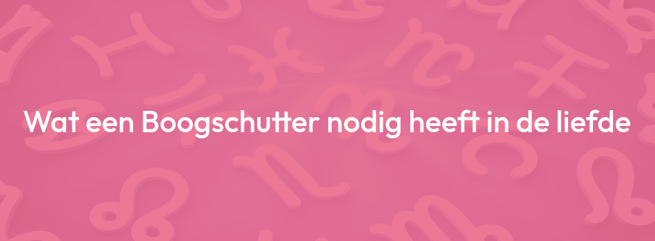 Wat een Boogschutter nodig heeft in de liefde